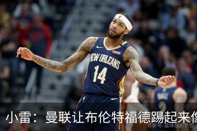 小雷：曼联让布伦特福德踢起来像皇马